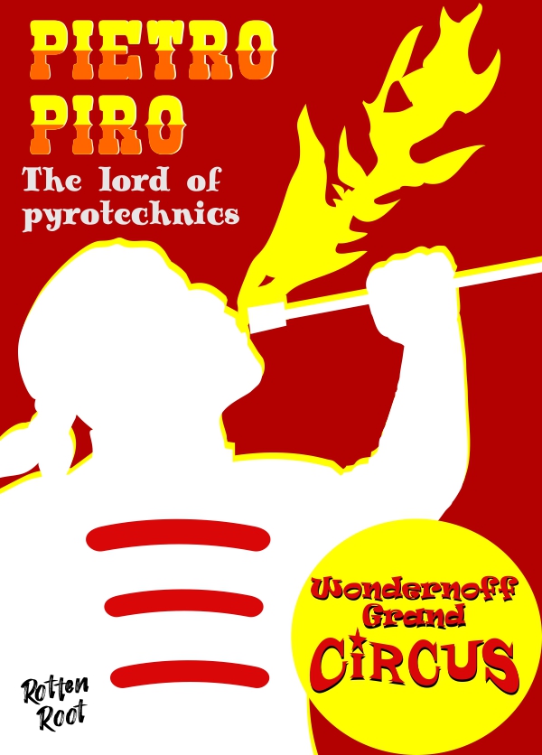 Ilustração de um cartaz de circo com fundo vermelho. Na parte superior esquerda está escrito em letras com a metade superior amarela e a matade inferior laranja Pietro Piro. Abaixo, está escrito em branco The Lord of Pyrotechnics. Na parte central está a silhueta em branco de um homem segurando uma tocha próximo ao rosta e cuspindo uma labareda. Na parte inferior direita, há círculo amarelo dentro do qual está escrito em vermelho WONDERNOFF GRAND CIRCUS.